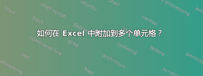 如何在 Excel 中附加到多个单元格？