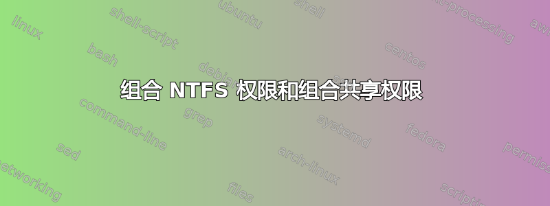 组合 NTFS 权限和组合共享权限