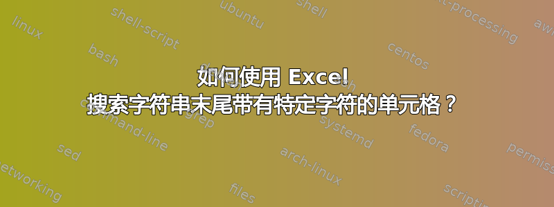 如何使用 Excel 搜索字符串末尾带有特定字符的单元格？