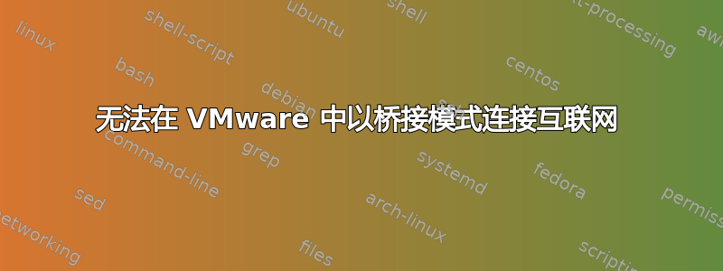 无法在 VMware 中以桥接模式连接互联网