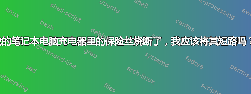 我的笔记本电脑充电器里的保险丝烧断了，我应该将其短路吗？