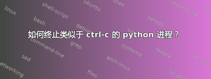 如何终止类似于 ctrl-c 的 python 进程？