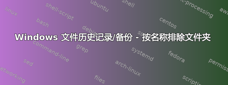 Windows 文件历史记录/备份 - 按名称排除文件夹