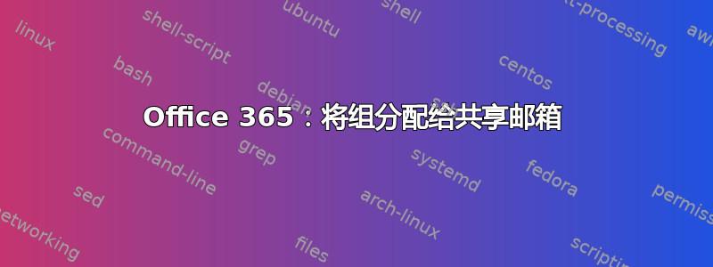 Office 365：将组分配给共享邮箱