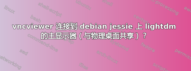 vncviewer 连接到 debian jessie 上 lightdm 的主显示器（与物理桌面共享）？