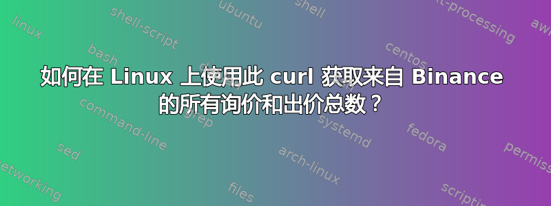 如何在 Linux 上使用此 curl 获取来自 Binance 的所有询价和出价总数？