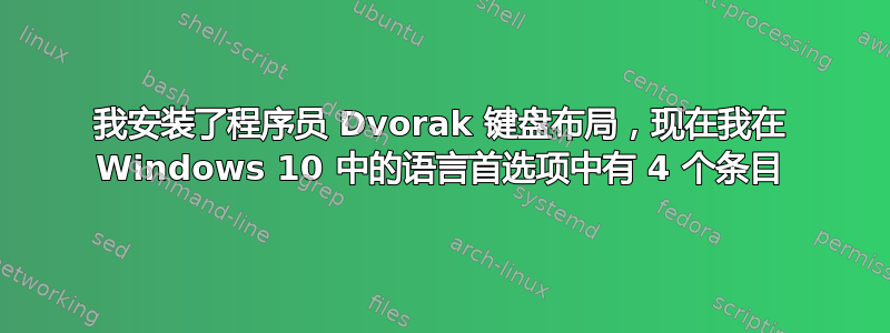 我安装了程序员 Dvorak 键盘布局，现在我在 Windows 10 中的语言首选项中有 4 个条目