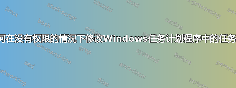 如何在没有权限的情况下修改Windows任务计划程序中的任务？