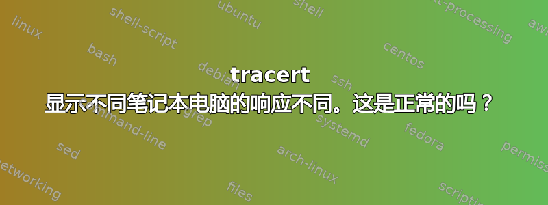 tracert 显示不同笔记本电脑的响应不同。这是正常的吗？