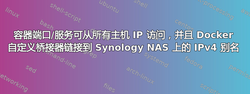 容器端口/服务可从所有主机 IP 访问，并且 Docker 自定义桥接器链接到 Synology NAS 上的 IPv4 别名