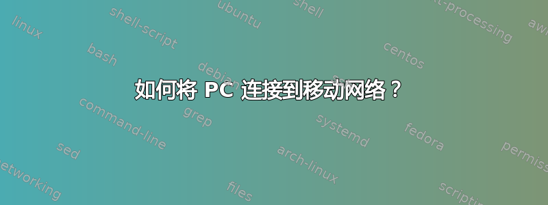 如何将 PC 连接到移动网络？