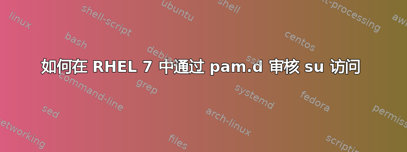 如何在 RHEL 7 中通过 pam.d 审核 su 访问