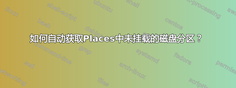 如何自动获取Places中未挂载的磁盘分区？