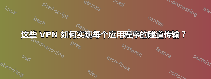 这些 VPN 如何实现每个应用程序的隧道传输？