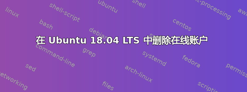 在 Ubuntu 18.04 LTS 中删除在线账户