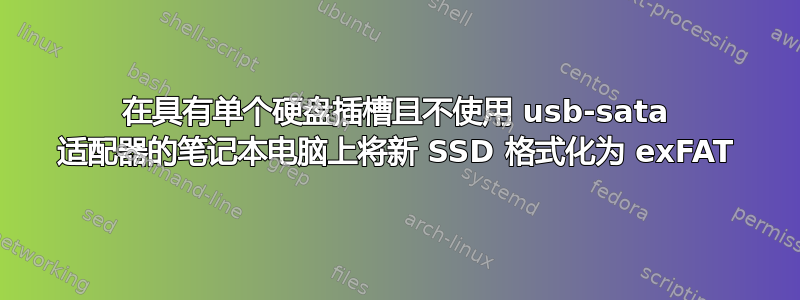 在具有单个硬盘插槽且不使用 usb-sata 适配器的笔记本电脑上将新 SSD 格式化为 exFAT