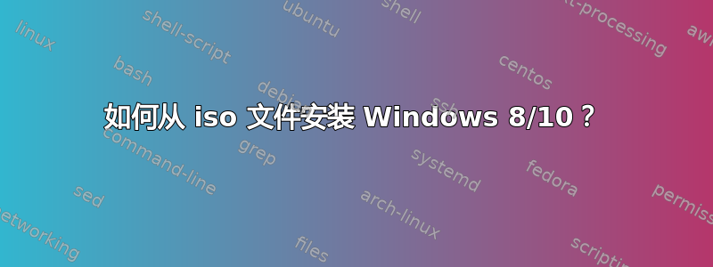 如何从 iso 文件安装 Windows 8/10？