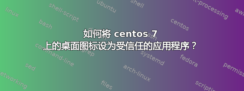 如何将 centos 7 上的桌面图标设为受信任的应用程序？