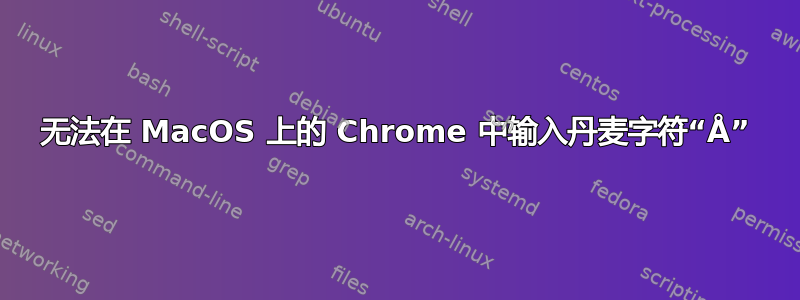 无法在 MacOS 上的 Chrome 中输入丹麦字符“Å”