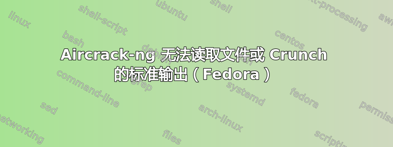 Aircrack-ng 无法读取文件或 Crunch 的标准输出（Fedora）