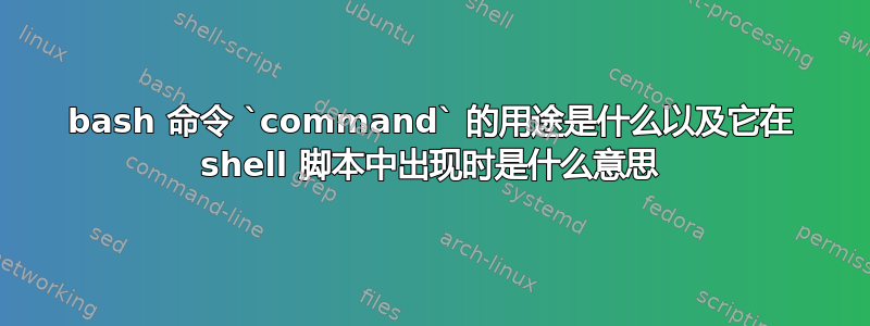 bash 命令 `command` 的用途是什么以及它在 shell 脚本中出现时是什么意思