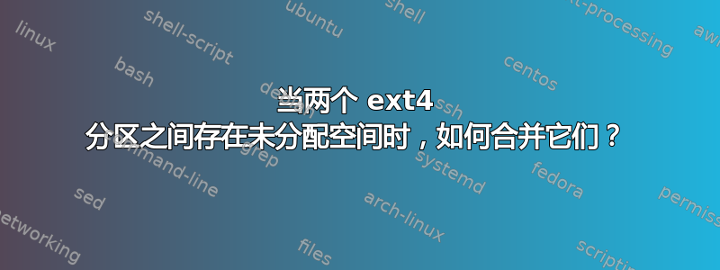 当两个 ext4 分区之间存在未分配空间时，如何合并它们？