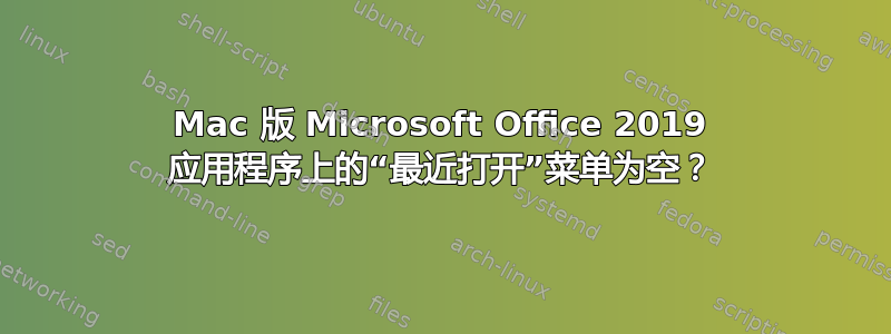 Mac 版 Microsoft Office 2019 应用程序上的“最近打开”菜单为空？