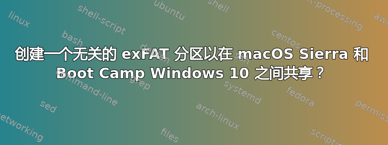 创建一个无关的 exFAT 分区以在 macOS Sierra 和 Boot Camp Windows 10 之间共享？