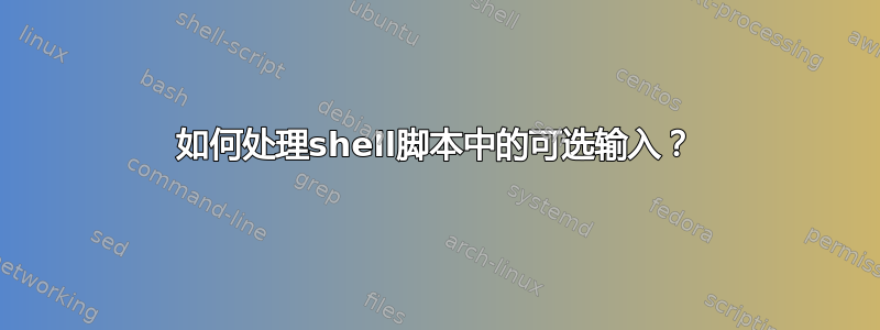 如何处理shell脚本中的可选输入？