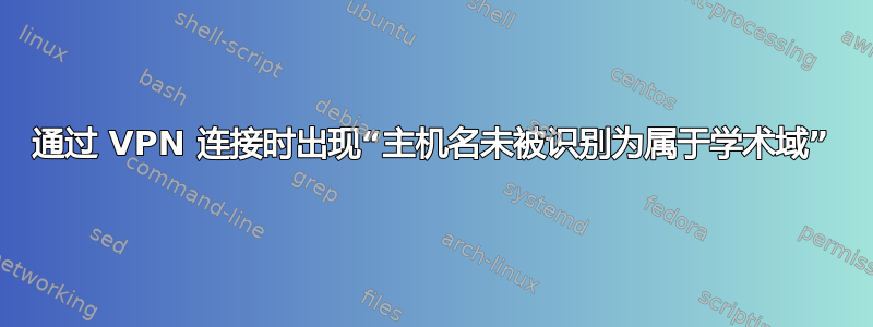 通过 VPN 连接时出现“主机名未被识别为属于学术域”