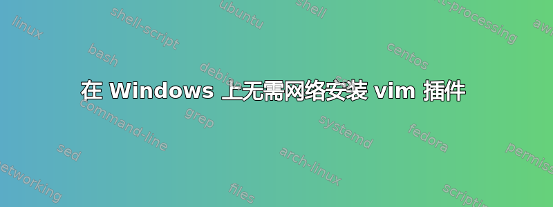 在 Windows 上无需网络安装 vim 插件