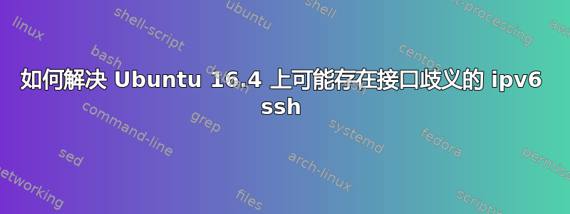 如何解决 Ubuntu 16.4 上可能存在接口歧义的 ipv6 ssh