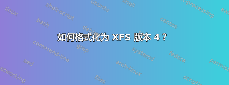 如何格式化为 XFS 版本 4？