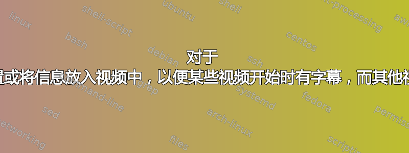 对于 VLC，是否有办法设置或将信息放入视频中，以便某些视频开始时有字幕，而其他视频开始时则无字幕？