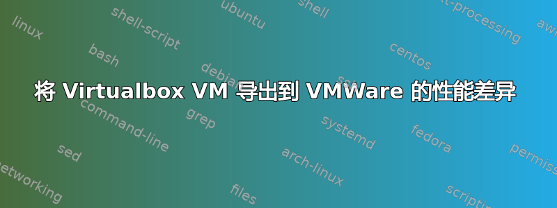 将 Virtualbox VM 导出到 VMWare 的性能差异