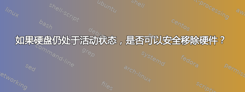 如果硬盘仍处于活动状态，是否可以安全移除硬件？