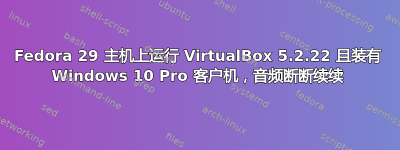 Fedora 29 主机上运行 VirtualBox 5.2.22 且装有 Windows 10 Pro 客户机，音频断断续续