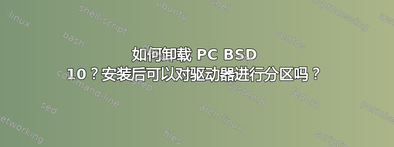 如何卸载 PC BSD 10？安装后可以对驱动器进行分区吗？