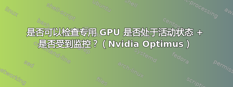 是否可以检查专用 GPU 是否处于活动状态 + 是否受到监控？（Nvidia Optimus）