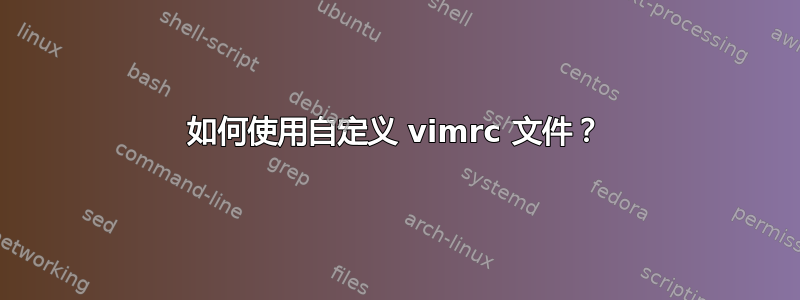 如何使用自定义 vimrc 文件？