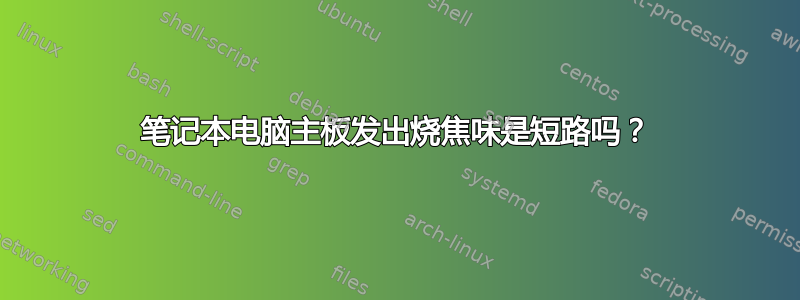 笔记本电脑主板发出烧焦味是短路吗？