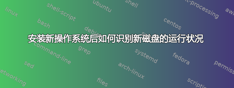 安装新操作系统后如何识别新磁盘的运行状况