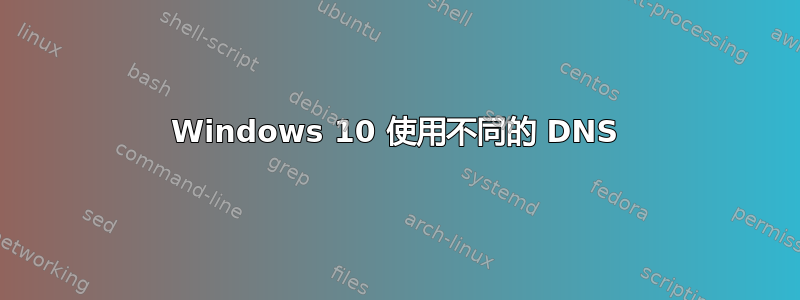 Windows 10 使用不同的 DNS