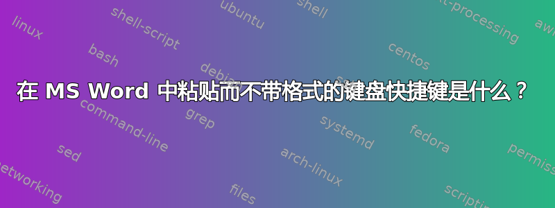 在 MS Word 中粘贴而不带格式的键盘快捷键是什么？