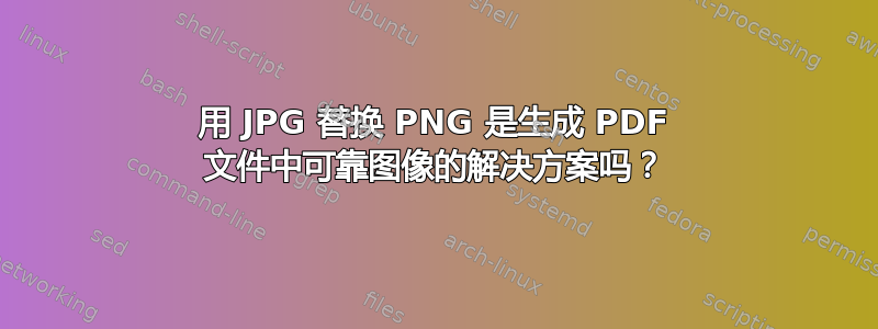 用 JPG 替换 PNG 是生成 PDF 文件中可靠图像的解决方案吗？