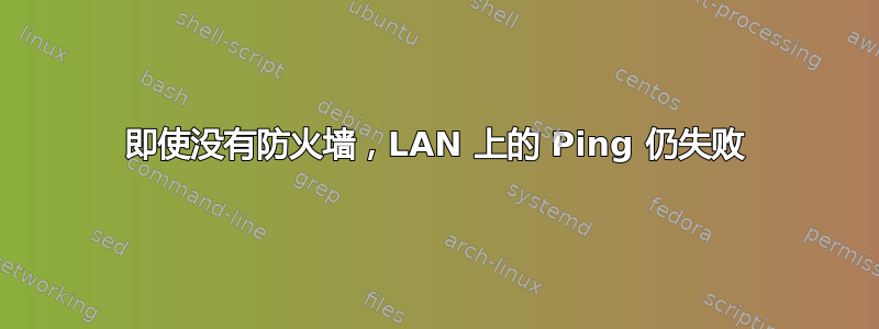 即使没有防火墙，LAN 上的 Ping 仍失败