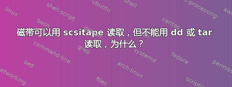 磁带可以用 scsitape 读取，但不能用 dd 或 tar 读取，为什么？