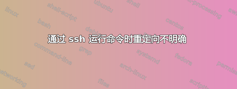 通过 ssh 运行命令时重定向不明确