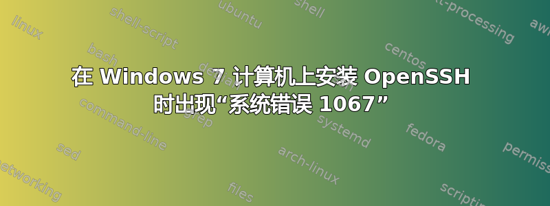 在 Windows 7 计算机上安装 OpenSSH 时出现“系统错误 1067”