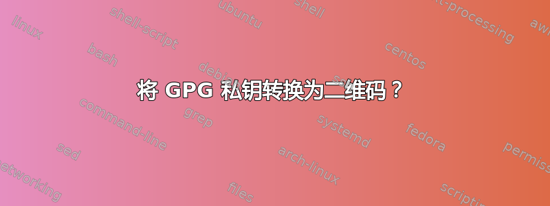 将 GPG 私钥转换为二维码？